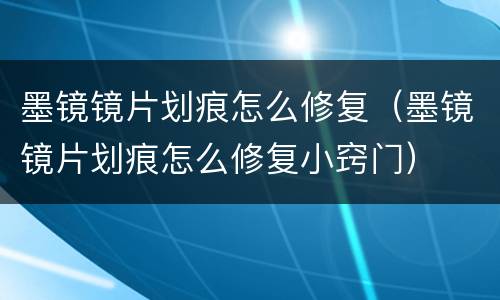 墨镜镜片划痕怎么修复（墨镜镜片划痕怎么修复小窍门）
