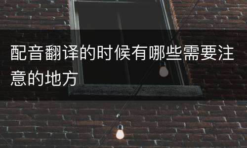 配音翻译的时候有哪些需要注意的地方