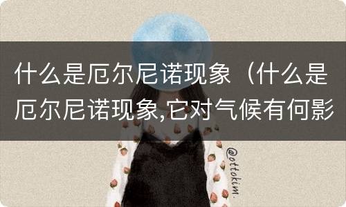 什么是厄尔尼诺现象（什么是厄尔尼诺现象,它对气候有何影响）