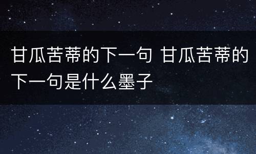 甘瓜苦蒂的下一句 甘瓜苦蒂的下一句是什么墨子