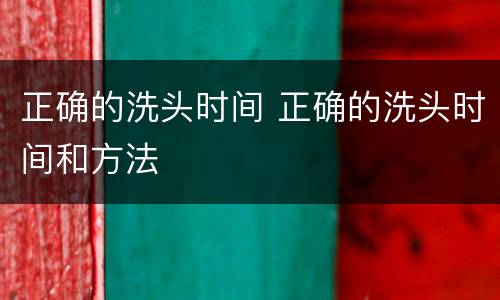 正确的洗头时间 正确的洗头时间和方法