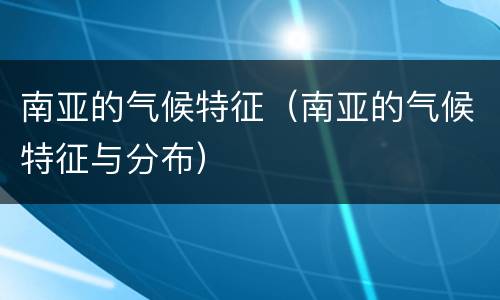 南亚的气候特征（南亚的气候特征与分布）