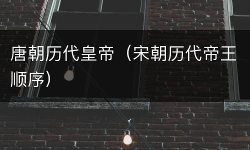 唐朝历代皇帝（宋朝历代帝王顺序）