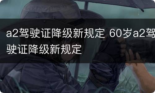 a2驾驶证降级新规定 60岁a2驾驶证降级新规定