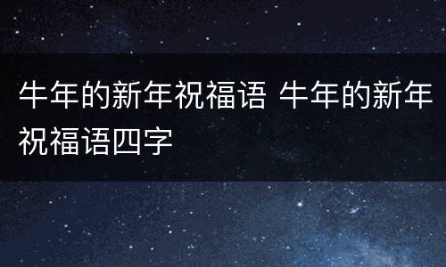 牛年的新年祝福语 牛年的新年祝福语四字