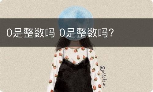 0是整数吗 0是整数吗?