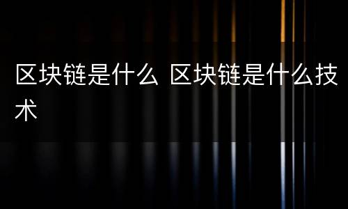 区块链是什么 区块链是什么技术