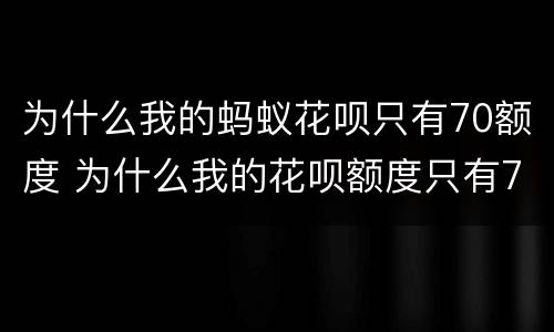 为什么我的蚂蚁花呗只有70额度 为什么我的花呗额度只有70块