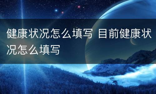 健康状况怎么填写 目前健康状况怎么填写