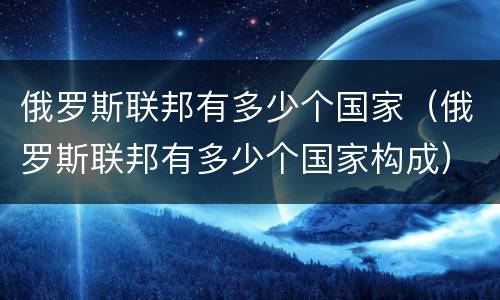 俄罗斯联邦有多少个国家（俄罗斯联邦有多少个国家构成）