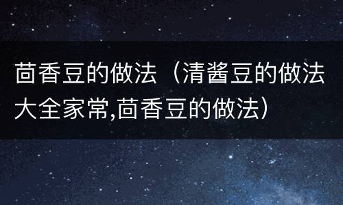 茴香豆的做法（清酱豆的做法大全家常,茴香豆的做法）