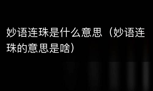 妙语连珠是什么意思（妙语连珠的意思是啥）