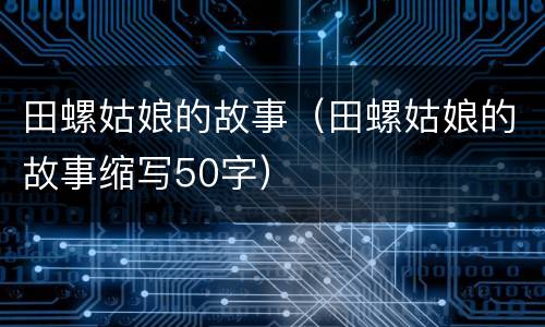 田螺姑娘的故事（田螺姑娘的故事缩写50字）