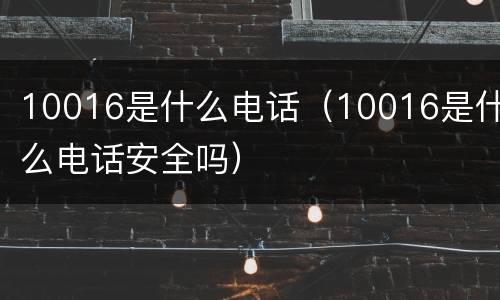 10016是什么电话（10016是什么电话安全吗）