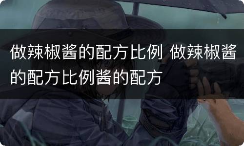 做辣椒酱的配方比例 做辣椒酱的配方比例酱的配方