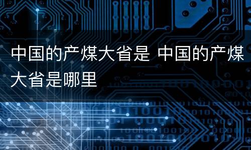 中国的产煤大省是 中国的产煤大省是哪里