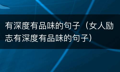 有深度有品味的句子（女人励志有深度有品味的句子）