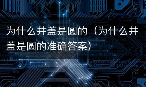 为什么井盖是圆的（为什么井盖是圆的准确答案）