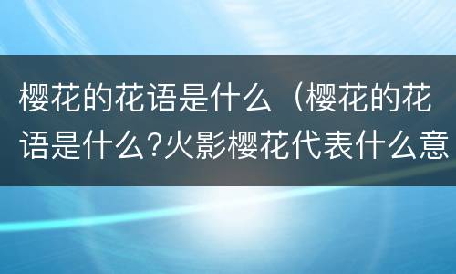 樱花的花语是什么（樱花的花语是什么?火影樱花代表什么意思?）