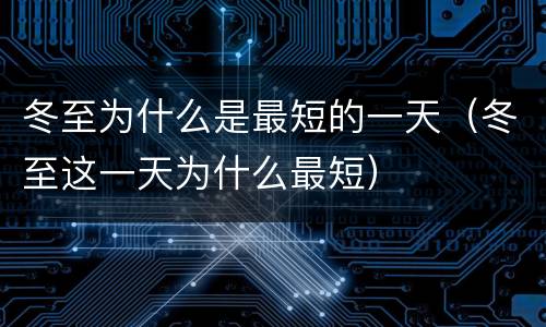 冬至为什么是最短的一天（冬至这一天为什么最短）