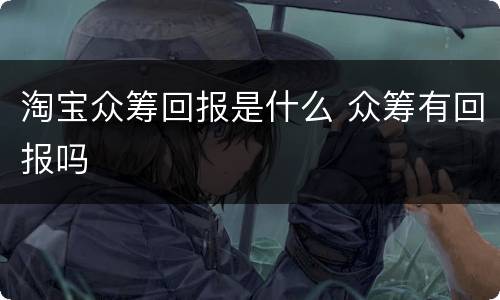 淘宝众筹回报是什么 众筹有回报吗