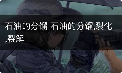 石油的分馏 石油的分馏,裂化,裂解
