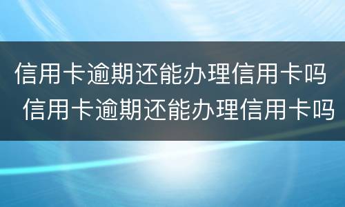 信用卡逾期还能办理信用卡吗 信用卡逾期还能办理信用卡吗?