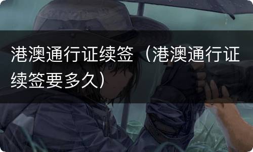 港澳通行证续签（港澳通行证续签要多久）