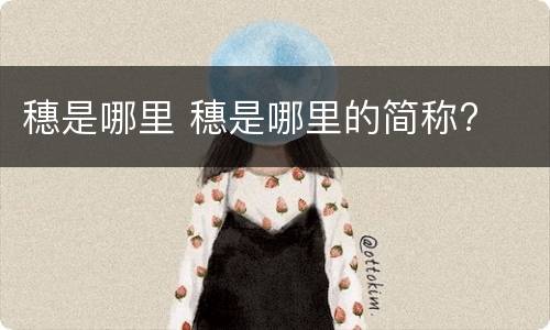 穗是哪里 穗是哪里的简称?