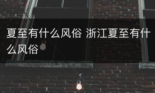 夏至有什么风俗 浙江夏至有什么风俗
