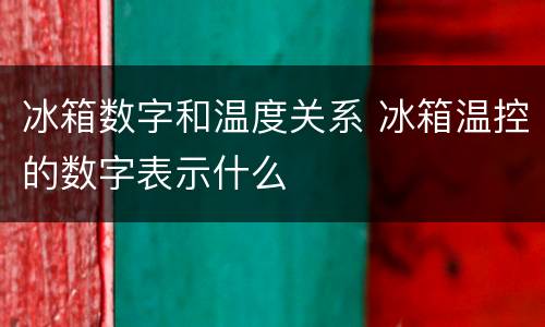 冰箱数字和温度关系 冰箱温控的数字表示什么