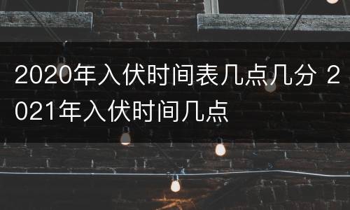 2020年入伏时间表几点几分 2021年入伏时间几点