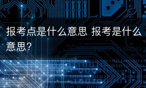 报考点是什么意思 报考是什么意思?