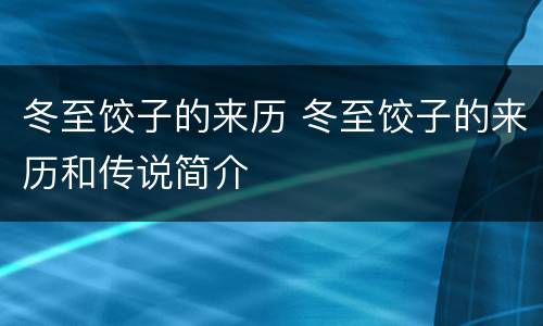 冬至饺子的来历 冬至饺子的来历和传说简介