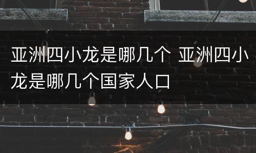 亚洲四小龙是哪几个 亚洲四小龙是哪几个国家人口