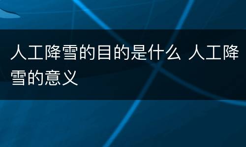 人工降雪的目的是什么 人工降雪的意义