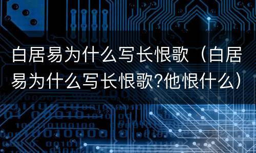 白居易为什么写长恨歌（白居易为什么写长恨歌?他恨什么）