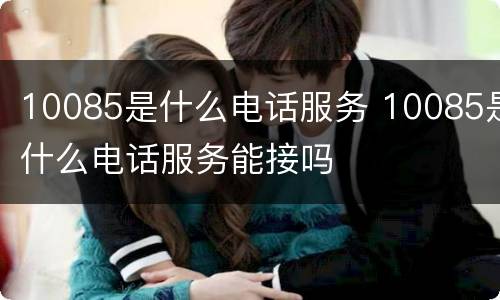 10085是什么电话服务 10085是什么电话服务能接吗