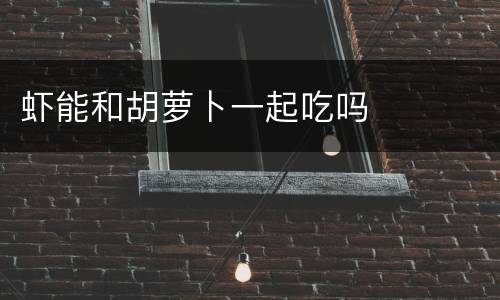 虾能和胡萝卜一起吃吗