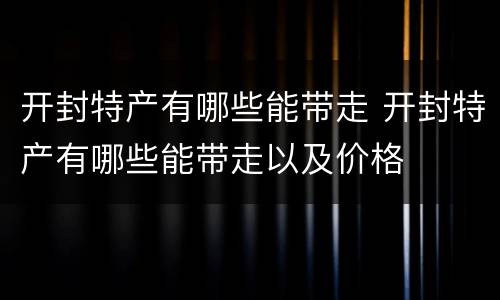 开封特产有哪些能带走 开封特产有哪些能带走以及价格