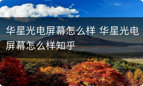 华星光电屏幕怎么样 华星光电屏幕怎么样知乎