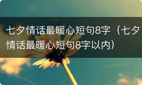 七夕情话最暖心短句8字（七夕情话最暖心短句8字以内）