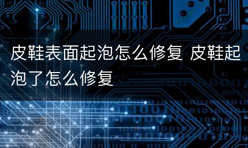 皮鞋表面起泡怎么修复 皮鞋起泡了怎么修复