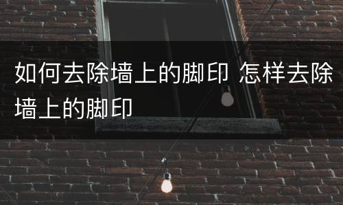 如何去除墙上的脚印 怎样去除墙上的脚印