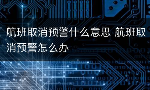 航班取消预警什么意思 航班取消预警怎么办