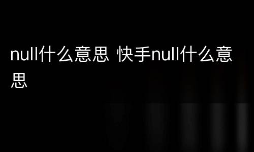 null什么意思 快手null什么意思