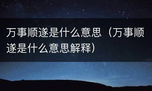 万事顺遂是什么意思（万事顺遂是什么意思解释）