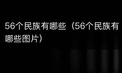 56个民族有哪些（56个民族有哪些图片）