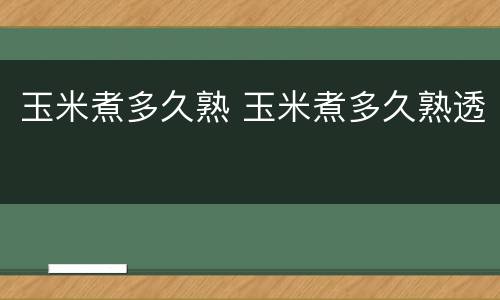 玉米煮多久熟 玉米煮多久熟透