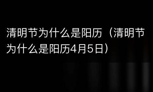 清明节为什么是阳历（清明节为什么是阳历4月5日）
